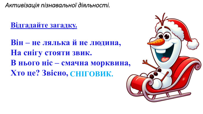 Відгадайте загадку. Він – не лялька й не людина,На снігу стояти звик. В нього ніс – смачна морквина,Хто це? Звісно, …СНІГОВИК. Активізація пізнавальної діяльності.