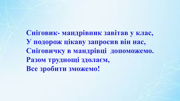 Сніговик- мандрівник завітав у клас,У подорож цікаву запросив він нас,Сніговичку в мандрівці допоможемо. Разом труднощі здолаєм, Все зробити зможемо!