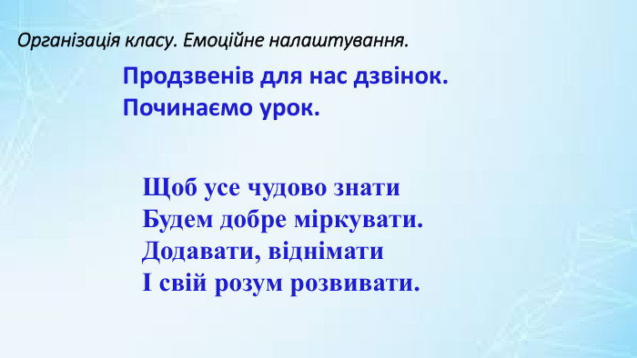 Організація класу. Емоційне налаштування. Продзвенів для нас дзвінок. Починаємо урок. Щоб усе чудово знати. Будем добре міркувати. Додавати, віднімати І свій розум розвивати.