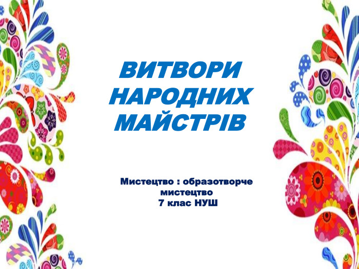 ВИТВОРИ НАРОДНИХ МАЙСТРІВМистецтво : образотворче мистецтво 7 клас НУШ