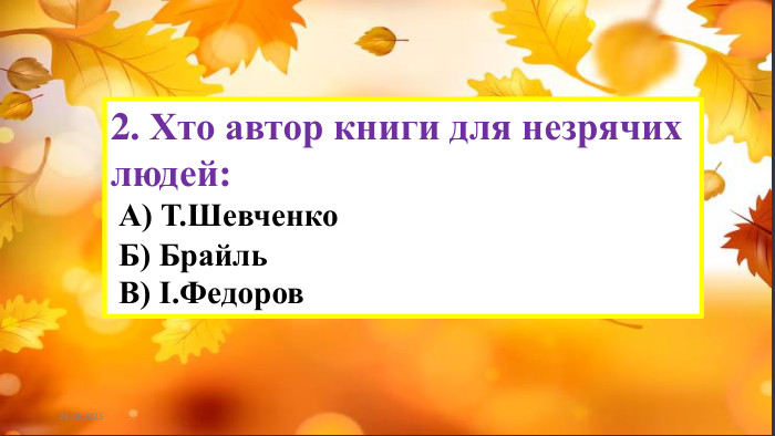23.09.20252. Хто автор книги для незрячих людей: А) Т. Шевченко Б) Брайль В) І. Федоров