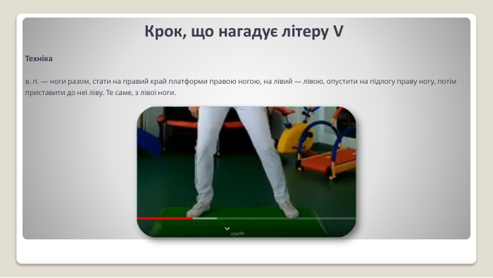 Крок, що нагадує літеру VТехнікав. п. — ноги разом, стати на правий край платформи пра­вою ногою, на лівий — лівою, опустити на підлогу праву но­гу, потім приставити до неї лі­ву. Те саме, з лівої ноги. 