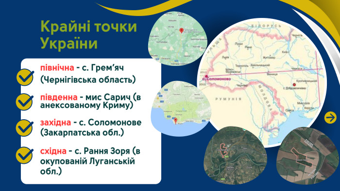 Крайні точки Українипівнічна - с. Грем’яч (Чернігівська область)південна - мис Сарич (в анексованому Криму)західна - с. Соломонове (Закарпатська обл.)східна - с. Рання Зоря (в окупованій Луганській обл.)
