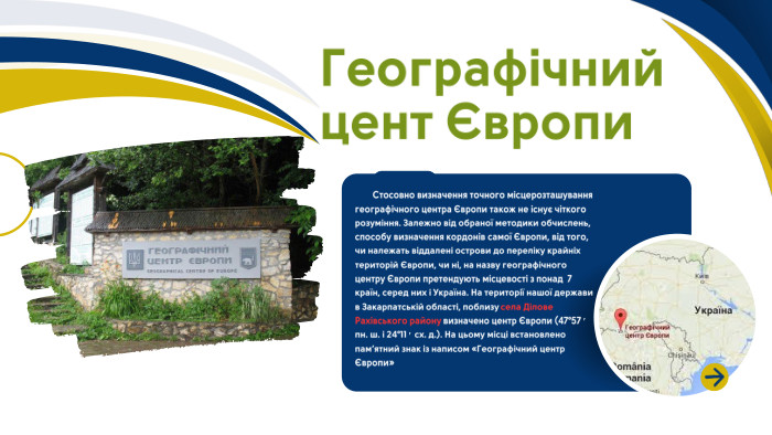 Географічний цент Європи Стосовно визначення точного місцерозташування географічного центра Європи також не існує чіткого розуміння. Залежно від обраної методики обчислень, способу визначення кордонів самої Європи, від того, чи належать віддалені острови до переліку крайніх територій Європи, чи ні, на назву географічного центру Європи претендують місцевості з понад 7 країн, серед них і Україна. На території нашої держави в Закарпатській області, поблизу села Ділове Рахівського району визначено центр Європи (47°57′ пн. ш. і 24°11′ сх. д.). На цьому місці встановлено пам’ятний знак із написом «Географічний центр Європи»