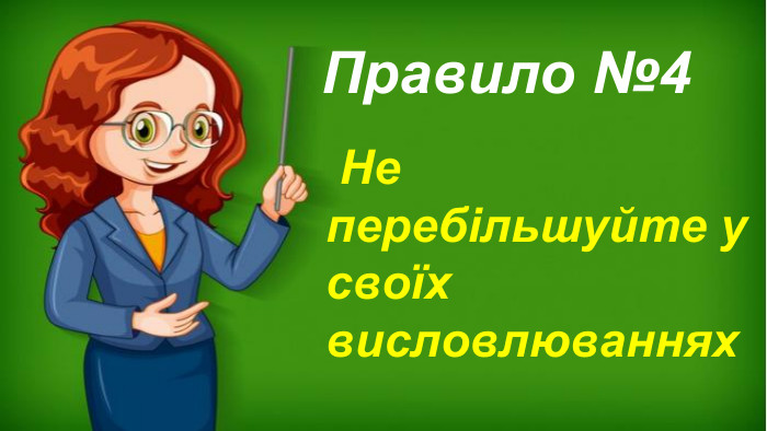  Не перебільшуйте у своїх висловлюваннях. Правило №4