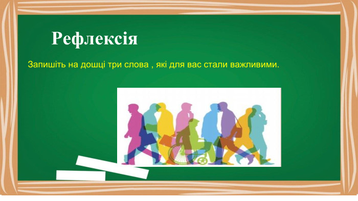 Рефлексія. Запишіть на дошці три слова , які для вас стали важливими. 