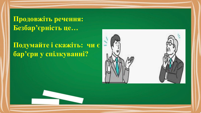 Продовжіть речення: Безбар’єрність це…Подумайте і скажіть: чи є бар’єри у спілкуванні?