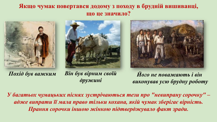 Якщо чумак повертався додому з походу в брудній вишиванці, що це значило? Він був вірним своїй дружиніПохід був важким. Його не поважають і він виконував усю брудну роботу. У багатьох чумацьких піснях зустрічаються тези про 