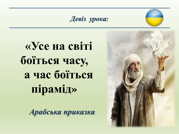 «Усе на світі боїться часу, а час боїться пірамід»Девіз урока: Арабська приказка
