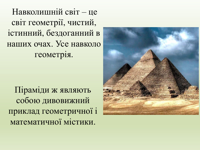  Навколишній світ – це світ геометрії, чистий, істинний, бездоганний в наших очах. Усе навколо геометрія. Піраміди ж являють собою дивовижний приклад геометричної і математичної містики. 