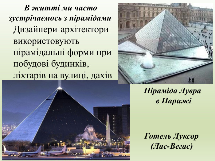 Дизайнери-архітектори використовують пірамідальні форми при побудові будинків, ліхтарів на вулиці, дахів В житті ми часто зустрічаємось з пірамідами Готель Луксор (Лас-Вегас)Піраміда Лувра в Парижі