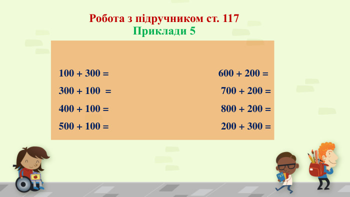 Робота з підручником ст. 117 Приклади 5                                                          100 + 300 =                                        600 + 200 = 300 + 100 =                                           700 + 200 = 400 + 100 =  800 + 200 =  500 + 100 = 200 + 300 =