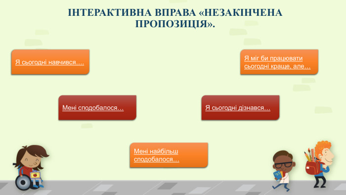 ІНТЕРАКТИВНА ВПРАВА «НЕЗАКІНЧЕНА ПРОПОЗИЦІЯ». Я сьогодні навчився…. Я сьогодні дізнався…Мені найбільш сподобалося…Мені сподобалося…Я міг би працювати сьогодні краще, але…