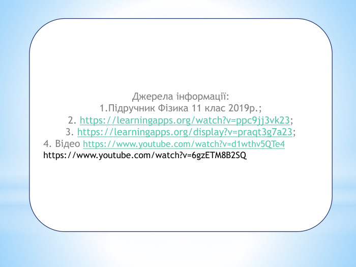 Джерела інформації:1. Підручник Фізика 11 клас 2019р.;2. https://learningapps.org/watch?v=ppc9jj3vk23;3. https://learningapps.org/display?v=praqt3g7a23;4. Відео https://www.youtube.com/watch?v=d1wthv5 QTe4https://www.youtube.com/watch?v=6gz. ETM8 B2 SQ