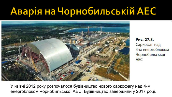 Аварія на Чорнобильській АЕСУ квітні 2012 року розпочалося будівництво нового саркофагу над 4-м енергоблоком Чорнобильської АЕС. Будівництво завершили у 2017 році.