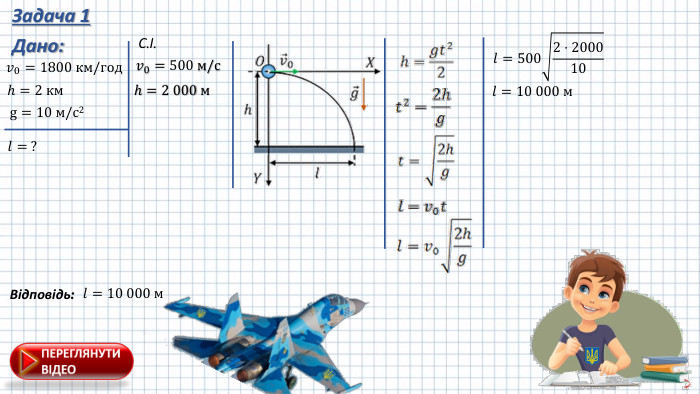Задача 1 Дано:𝑣0=500 м/с h=2 000 м 𝑣0=1800 км/год h=2 км g=10 м/с2 𝑙= ? С.І.𝑙=5002⋅200010 𝑙=10 000 м  𝑙=10 000 м Відповідь: 