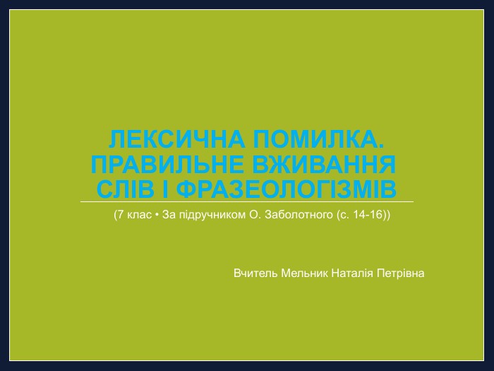 Лексична помилка. Правильне вживання слів і фразеологізмів(7 клас • За підручником О. Заболотного (с. 14-16))Вчитель Мельник Наталія Петрівна
