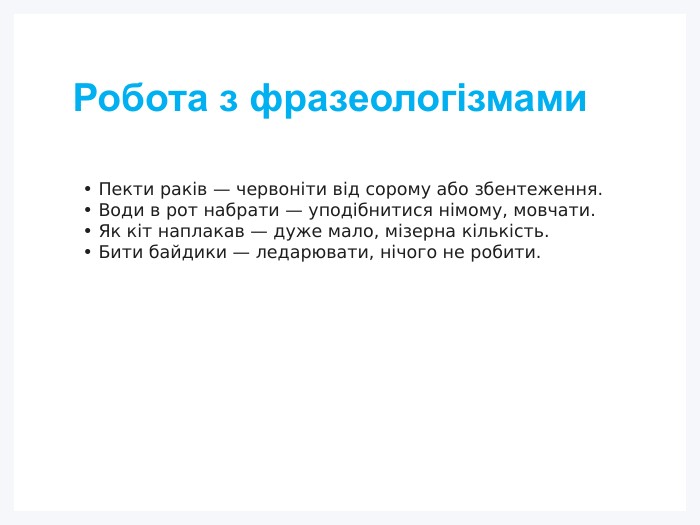 Робота з фразеологізмами• Пекти раків — червоніти від сорому або збентеження.• Води в рот набрати — уподібнитися німому, мовчати.• Як кіт наплакав — дуже мало, мізерна кількість.• Бити байдики — ледарювати, нічого не робити.
