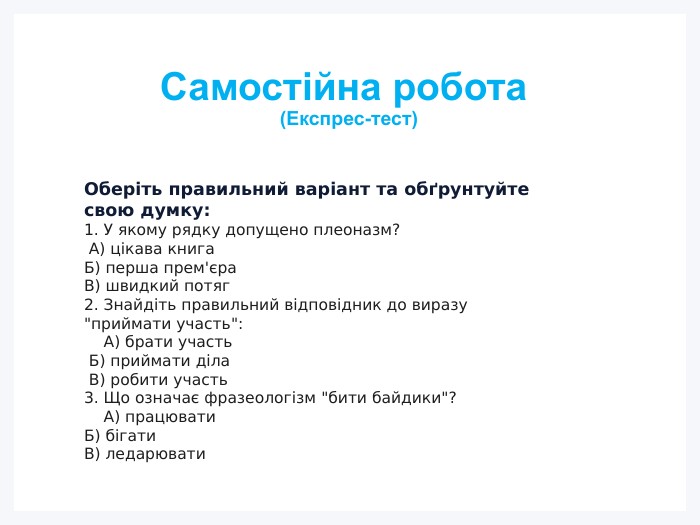 Самостійна робота (Експрес-тест)Оберіть правильний варіант та обґрунтуйте свою думку:1. У якому рядку допущено плеоназм? А) цікава книга Б) перша прем'єра В) швидкий потяг2. Знайдіть правильний відповідник до виразу 