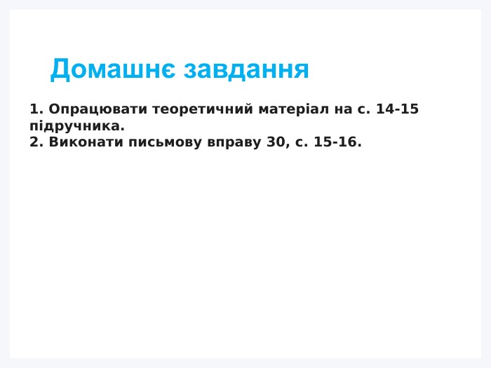 Домашнє завдання1. Опрацювати теоретичний матеріал на с. 14-15 підручника.2. Виконати письмову вправу 30, с. 15-16.