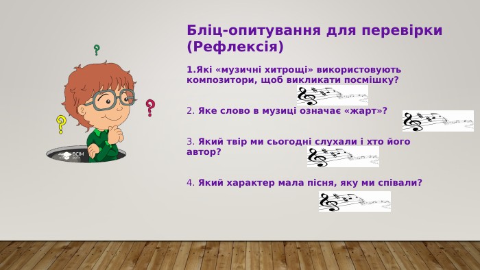 Бліц-опитування для перевірки (Рефлексія) Які «музичні хитрощі» використовують композитори, щоб викликати посмішку?  2. Яке слово в музиці означає «жарт»?  3. Який твір ми сьогодні слухали і хто його автор?  4. Який характер мала пісня, яку ми співали?  