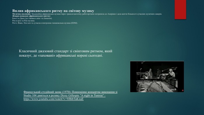 Вплив африканського ритму на світову музику. Музична еволюція: Традиційна африканська музика через трансатлантичну работоргівлю потрапила до Америки і дала життя більшості сучасних музичних жанрів. Жанри-нащадки африканського ритму: Блюз та Джаз (де з'явився свінг та синкопи). Рок-н-рол та Рок-музика. Реггі, Фанк, Хіп-хоп та сучасна електронна танцювальна музика (EDM). Класичний джазовий стандарт зі свінговим ритмом, який показує, де «заховані» африканські корені сьогодні. Французький студійний запис (1970): Повноцінне концертне виконання зі Studio 104 дивіться в ролику Dizzy Gillespie 