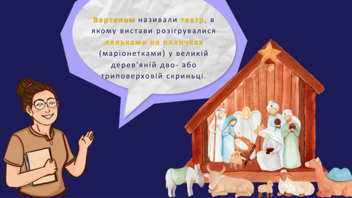 Вертепом називали театр, в якому вистави розігрувалися ляльками на паличках (маріонетками) у великій дерев'яній дво- або триповерховій скриньці.