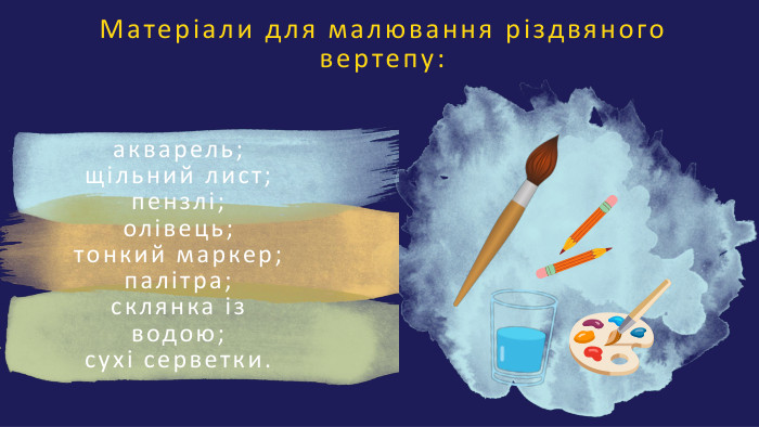 Матеріали для малювання різдвяноговертепу:акварель;щільний лист;пензлі;олівець;тонкий маркер;палітра;склянка із водою;сухі серветки.
