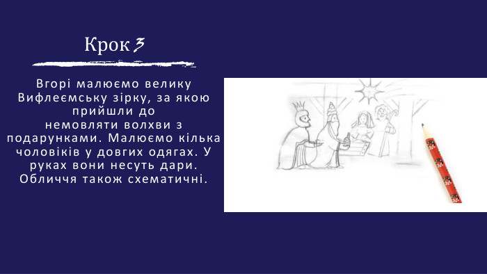Крок 3 Вгорі малюємо велику Вифлеємську зірку, за якою прийшли донемовляти волхви з подарунками. Малюємо кілька чоловіків у довгих одягах. Уруках вони несуть дари. Обличчя також схематичні.