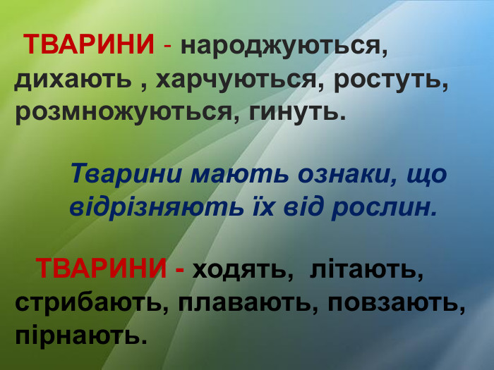  ТВАРИНИ - народжуються, дихають , харчуються, ростуть, розмножуються, гинуть. Тварини мають ознаки, що відрізняють їх від рослин. ТВАРИНИ - ходять, літають, стрибають, плавають, повзають, пірнають.