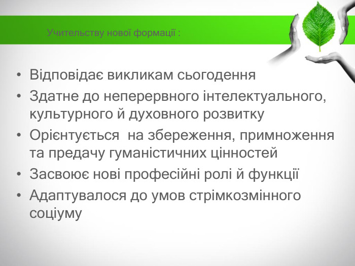Учительству нової формації : Відповідає викликам сьогодення. Здатне до неперервного інтелектуального, культурного й духовного розвитку. Орієнтується на збереження, примноження та предачу гуманістичних цінностей. Засвоює нові професійні ролі й функціїАдаптувалося до умов стрімкозмінного соціуму