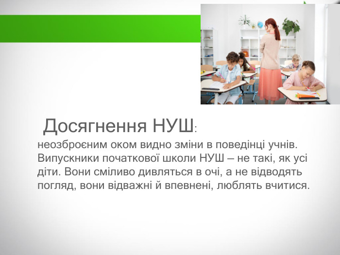  Досягнення НУШ: неозброєним оком видно зміни в поведінці учнів. Випускники початкової школи НУШ — не такі, як усі діти. Вони сміливо дивляться в очі, а не відводять погляд, вони відважні й впевнені, люблять вчитися.