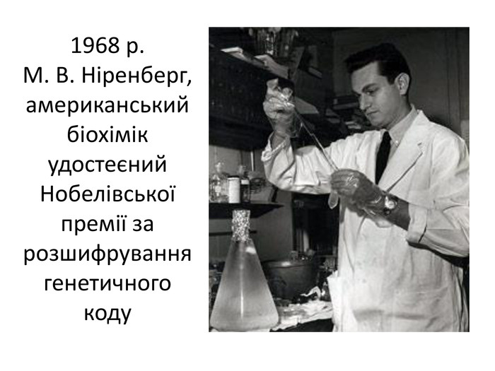 1968 р. М. В. Ніренберг, американський біохімік удостеєний Нобелівської премії за розшифрування генетичного коду