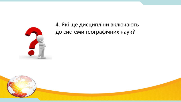4. Які ще дисципліни включають до системи географічних наук? 