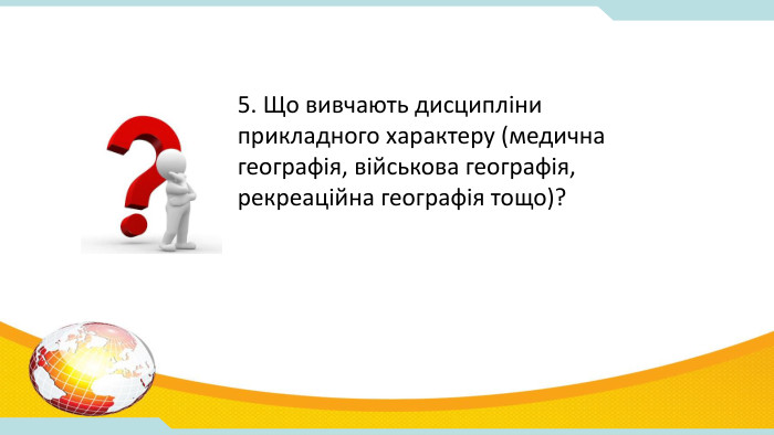 5. Що вивчають дисципліни прикладного характеру (медична географія, військова географія, рекреаційна географія тощо)? 