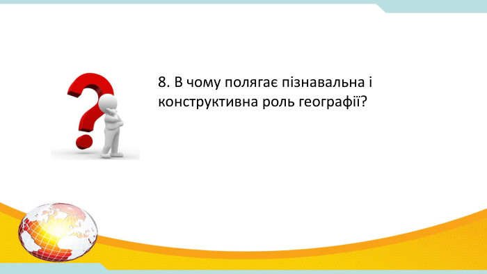 8. В чому полягає пізнавальна і конструктивна роль географії? 