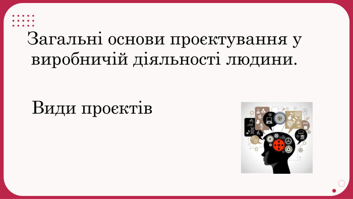 Загальні основи проєктування у виробничій діяльності людини. Види проєктів