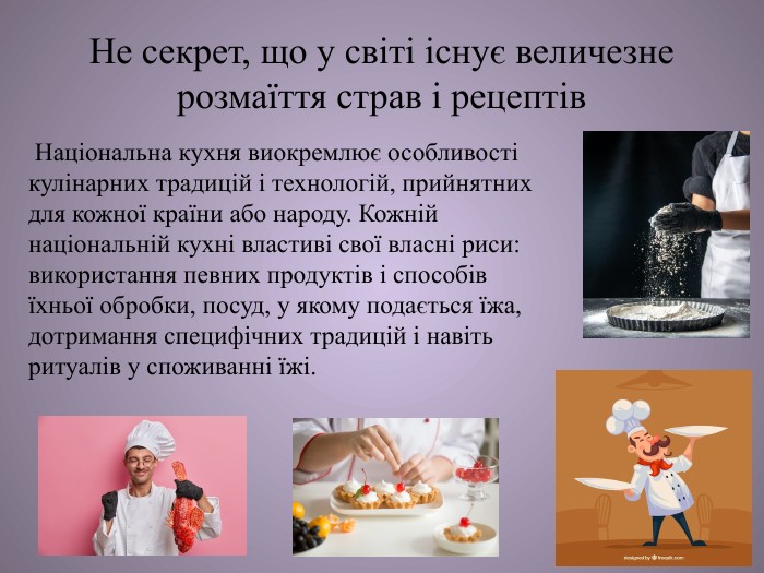 Не секрет, що у світі існує величезне розмаїття страв і рецептів Національна кухня виокремлює особливості кулінарних традицій і технологій, прийнятних для кожної країни або народу. Кожній національній кухні властиві свої власні риси: використання певних продуктів і способів їхньої обробки, посуд, у якому подається їжа, дотримання специфічних традицій і навіть ритуалів у споживанні їжі.