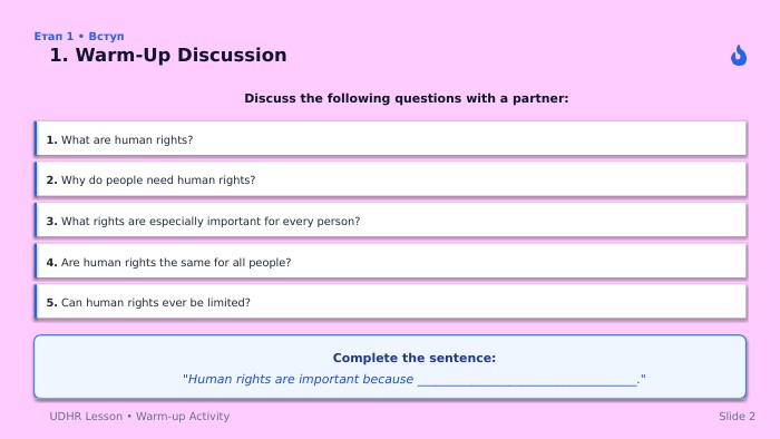 Етап 1 • Вступ. Discuss the following questions with a partner: UDHR Lesson • Warm-up Activity. Slide 21. Warm-Up Discussion1. What are human rights?2. Why do people need human rights?3. What rights are especially important for every person?4. Are human rights the same for all people?5. Can human rights ever be limited?Complete the sentence: