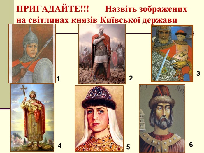 ПРИГАДАЙТЕ!!!       Назвіть зображених на світлинах князів Київської держави 1 2 3 4 5 6 