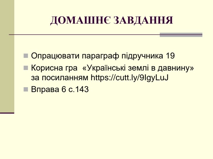 ДОМАШНЄ ЗАВДАННЯ Опрацювати параграф підручника 19 Корисна гра  «Українські землі в давнину» за посиланням https://cutt.ly/9IgyLuJ  Вправа 6 с.143 