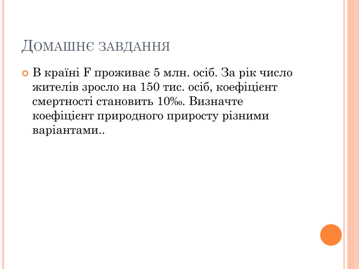 Домашнє завдання. В країні F проживає 5 млн. осіб. За рік число жителів зросло на 150 тис. осіб, коефіцієнт смертності становить 10‰. Визначте коефіцієнт природного приросту різними варіантами..
