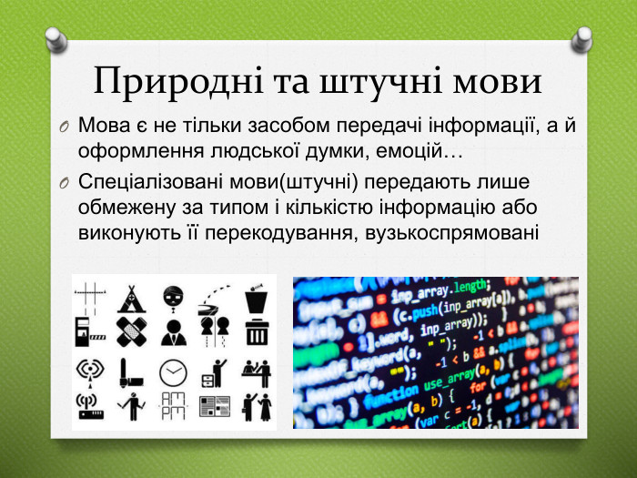 Природні та штучні мови. Мова є не тільки засобом передачі інформації, а й оформлення людської думки, емоцій…Спеціалізовані мови(штучні) передають лише обмежену за типом і кількістю інформацію або виконують її перекодування, вузькоспрямовані