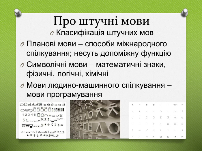 Про штучні мови. Класифікація штучних мов. Планові мови – способи міжнародного спілкування; несуть допоміжну функцію. Символічні мови – математичні знаки, фізичні, логічні, хімічніМови людино-машинного спілкування – мови програмування