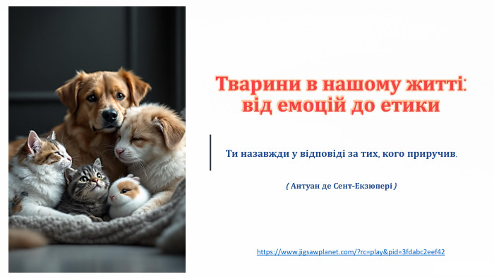 Тварини в нашому житті: від емоцій до етики. Ти назавжди у відповіді за тих, кого приручив.( Антуан де Сент-Екзюпері )https://www.jigsawplanet.com/?rc=play&pid=3fdabc2eef42