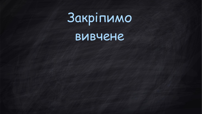 Закріпимо вивчене