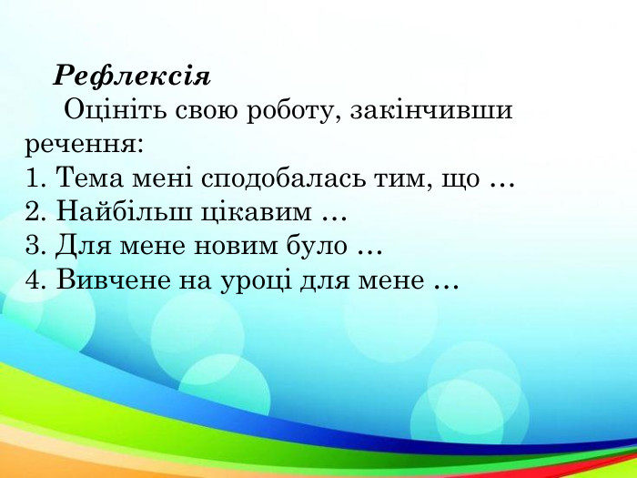     Рефлексія      Оцініть свою роботу, закінчивши речення: 1. Тема мені сподобалась тим, що … 2. Найбільш цікавим … 3. Для мене новим було … 4. Вивчене на уроці для мене … 