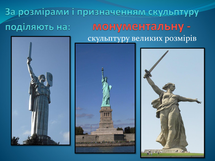 За розмірами і призначенням скульптуру поділяють на: монументальну - скульптуру великих розмірів