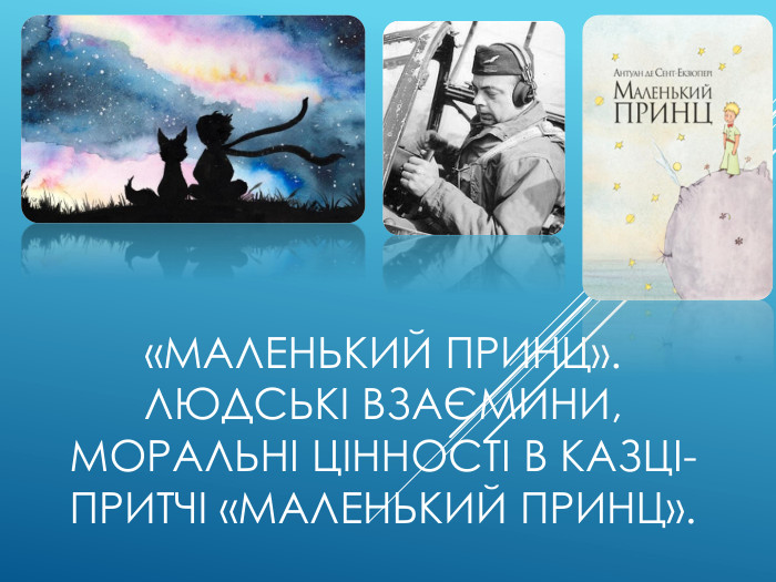 «Маленький принц». Людські взаємини, моральні цінності в казці-притчі «Маленький принц». 