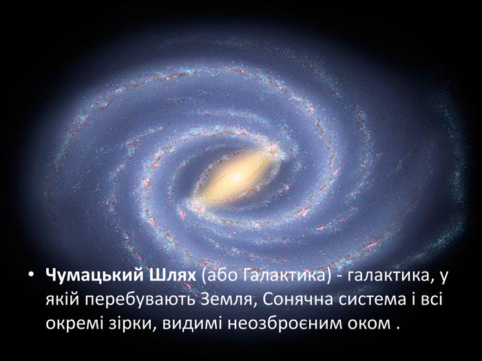  Чумацький Шлях (або Галактика) - галактика, у якій перебувають Земля, Сонячна система і всі окремі зірки, видимі неозброєним оком .